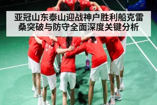亚冠山东泰山迎战神户胜利船克雷桑突破与防守全面深度关键分析