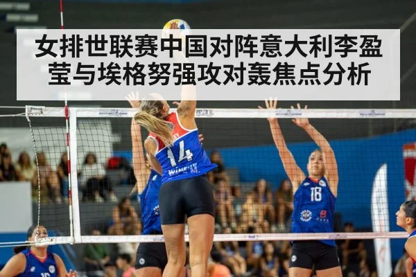 女排世联赛中国对阵意大利李盈莹与埃格努强攻对轰焦点分析